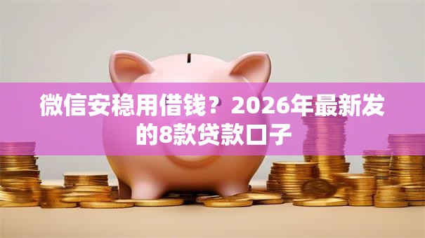 微信安稳用借钱？2026年最新发的8款贷款口子