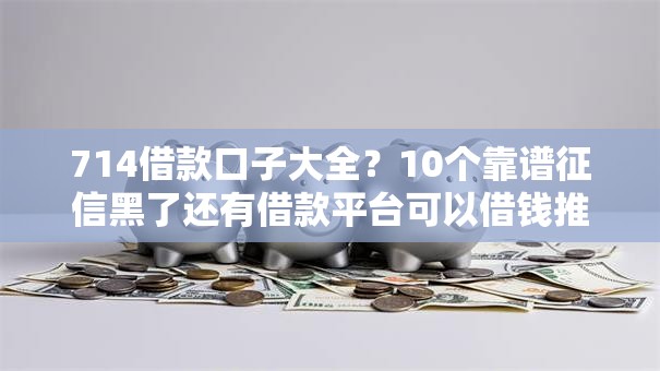 714借款口子大全？10个靠谱征信黑了还有借款平台可以借钱推荐