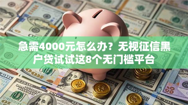 急需4000元怎么办？无视征信黑户贷试试这8个无门槛平台