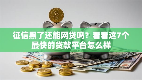 征信黑了还能网贷吗?看看这7个最快的贷款平台怎么样 征信黑了还能网贷吗?看看这7个最快的贷款平台怎么样