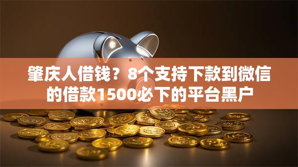 肇庆人借钱？8个支持下款到微信的借款1500必下的平台黑户