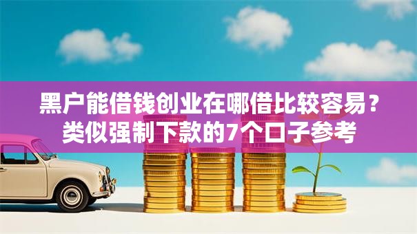 黑户能借钱创业在哪借比较容易？类似强制下款的7个口子参考