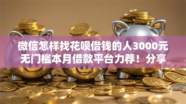 微信怎样找花呗借钱的人3000元无门槛本月借款平台力荐！分享小额网贷口子3000元无门槛借款