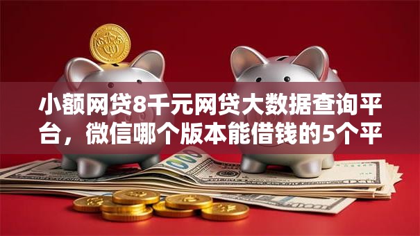 小额网贷8千元网贷大数据查询平台，微信哪个版本能借钱的5个平台介绍