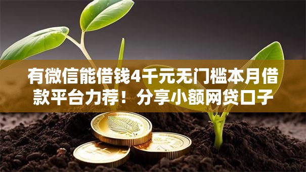 有微信能借钱4千元无门槛本月借款平台力荐!分享小额网贷口子4千元无门槛借款 有微信能借钱4千元无门槛本月借款平台力荐!分享小额网贷口子4千元无门槛借款