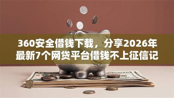 360安全借钱下载,分享2026年最新7个网贷平台借钱不上征信记录的 360安全借钱下载,分享2026年最新7个网贷平台借钱不上征信记录的