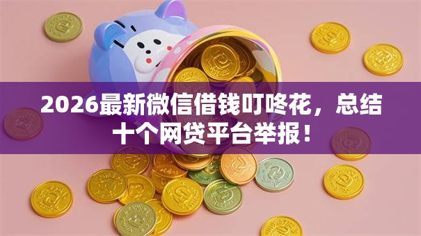 2026最新微信借钱叮咚花，总结十个网贷平台举报！