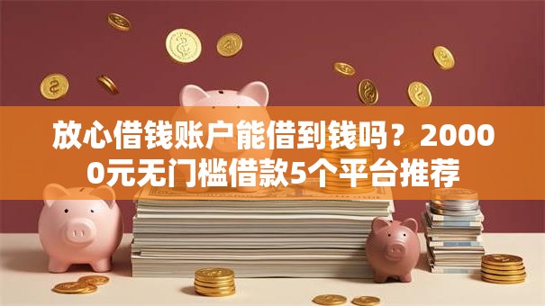 放心借钱账户能借到钱吗？20000元无门槛借款5个平台推荐
