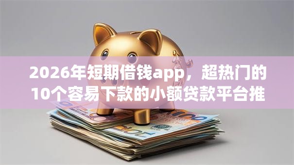 2026年短期借钱app，超热门的10个容易下款的小额贷款平台推荐
