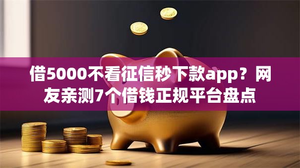 借5000不看征信秒下款app？网友亲测7个借钱正规平台盘点