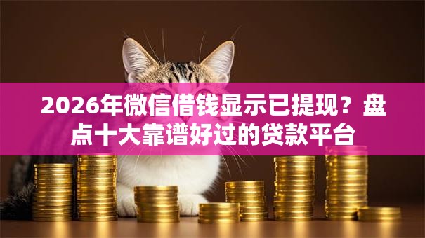 2026年微信借钱显示已提现？盘点十大靠谱好过的贷款平台