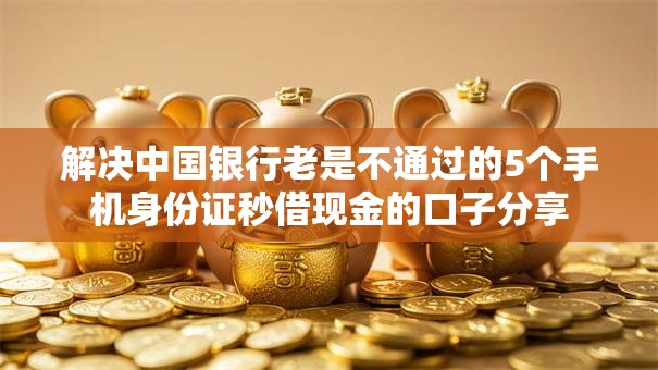 解决中国银行老是不通过的5个手机身份证秒借现金的口子分享