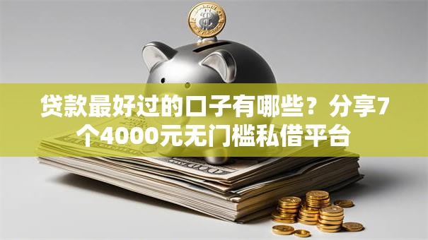 贷款最好过的口子有哪些？分享7个4000元无门槛私借平台
