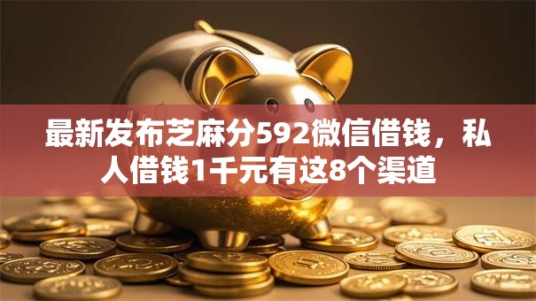 最新发布芝麻分592微信借钱，私人借钱1千元有这8个渠道