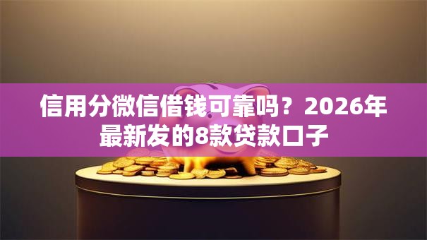 信用分微信借钱可靠吗？2026年最新发的8款贷款口子