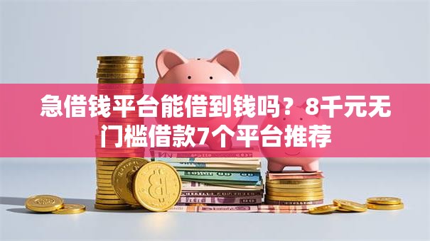 急借钱平台能借到钱吗？8千元无门槛借款7个平台推荐