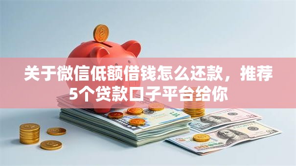 关于微信低额借钱怎么还款，推荐5个贷款口子平台给你