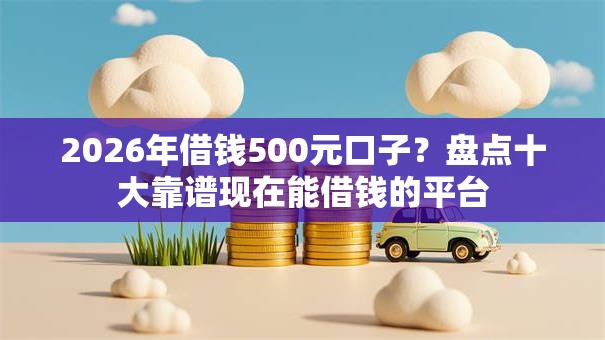 2026年借钱500元口子?盘点十大靠谱现在能借钱的平台 2026年借钱500元口子?盘点十大靠谱现在能借钱的平台