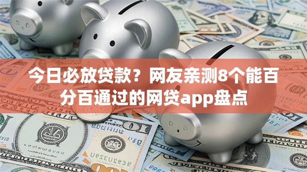 今日必放贷款？网友亲测8个能百分百通过的网贷app盘点