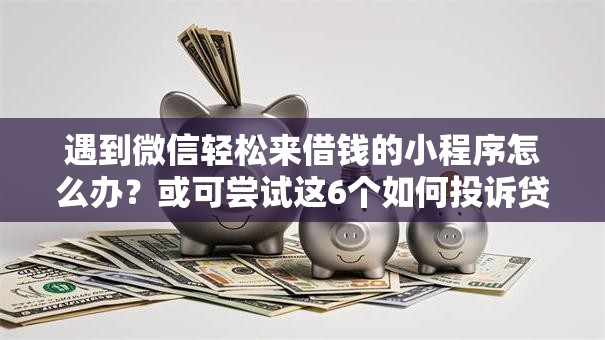 遇到微信轻松来借钱的小程序怎么办?或可尝试这6个如何投诉贷款平台 遇到微信轻松来借钱的小程序怎么办?或可尝试这6个如何投诉贷款平台