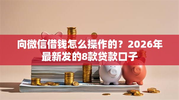 向微信借钱怎么操作的？2026年最新发的8款贷款口子