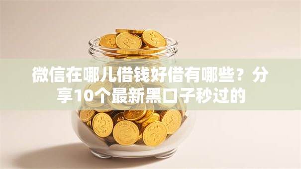 微信在哪儿借钱好借有哪些?分享10个最新黑口子秒过的 微信在哪儿借钱好借有哪些?分享10个最新黑口子秒过的