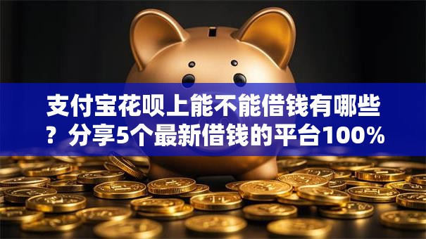 支付宝花呗上能不能借钱有哪些?分享5个最新借钱的平台100%能借到 支付宝花呗上能不能借钱有哪些?分享5个最新借钱的平台100%能借到