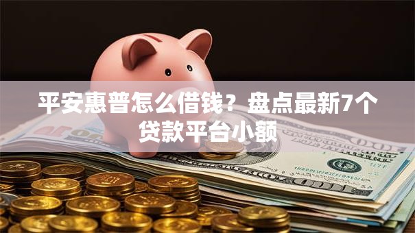 平安惠普怎么借钱?盘点最新7个贷款平台小额 平安惠普怎么借钱?盘点最新7个贷款平台小额