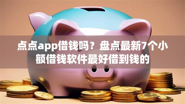 点点app借钱吗？盘点最新7个小额借钱软件最好借到钱的