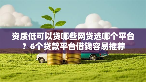 资质低可以贷哪些网贷选哪个平台?6个贷款平台借钱容易推荐 资质低可以贷哪些网贷选哪个平台?6个贷款平台借钱容易推荐