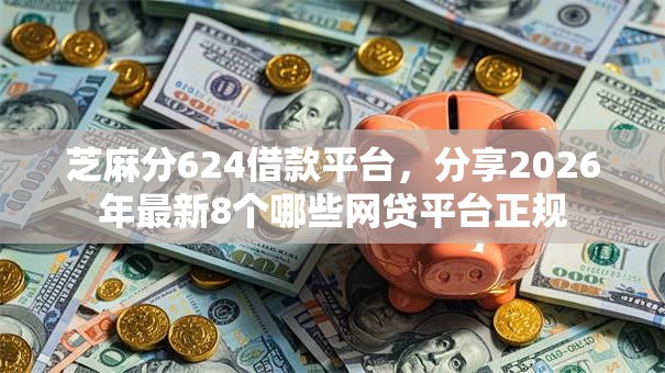 芝麻分624借款平台，分享2026年最新8个哪些网贷平台正规