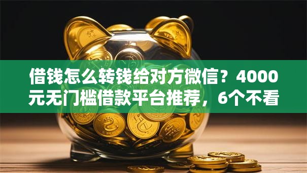 借钱怎么转钱给对方微信？4000元无门槛借款平台推荐，6个不看征信的借款平台百分百盘点
