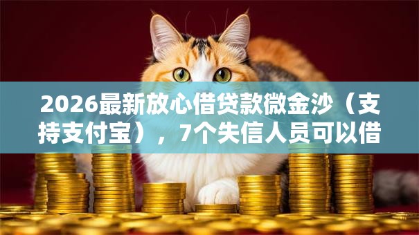 2026最新放心借贷款微金沙（支持支付宝），7个失信人员可以借钱的网贷软件无私分享
