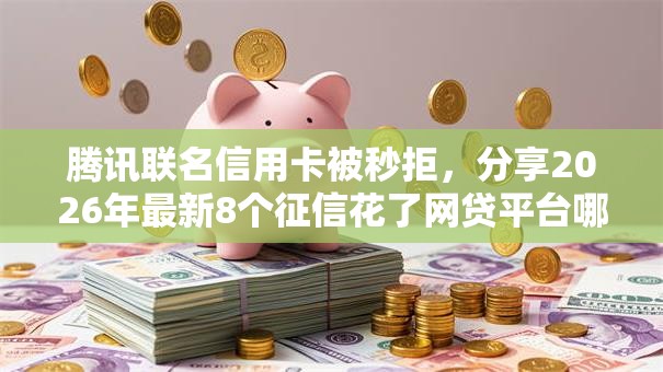 腾讯联名信用卡被秒拒，分享2026年最新8个征信花了网贷平台哪些好下款