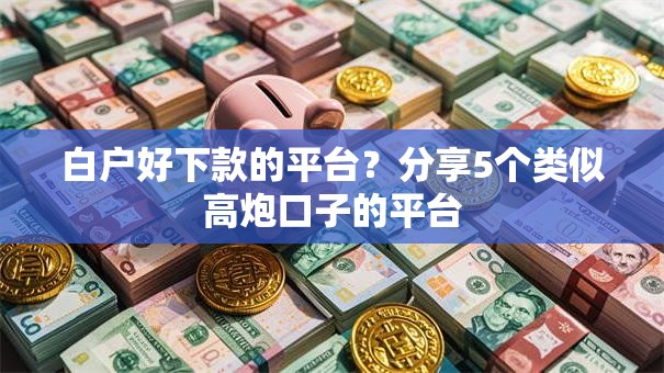 白户好下款的平台？分享5个类似高炮口子的平台