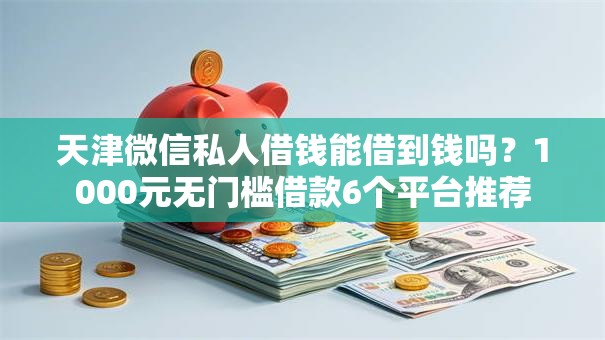 天津微信私人借钱能借到钱吗?1000元无门槛借款6个平台推荐 天津微信私人借钱能借到钱吗?1000元无门槛借款6个平台推荐