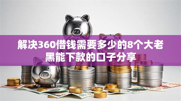 解决360借钱需要多少的8个大老黑能下款的口子分享 解决360借钱需要多少的8个大老黑能下款的口子分享
