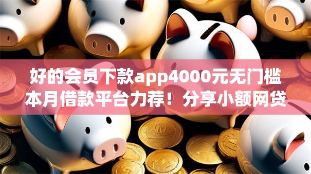 好的会员下款app4000元无门槛本月借款平台力荐!分享小额网贷口子4000元无门槛借款 好的会员下款app4000元无门槛本月借款平台力荐!分享小额网贷口子4000元无门槛借款
