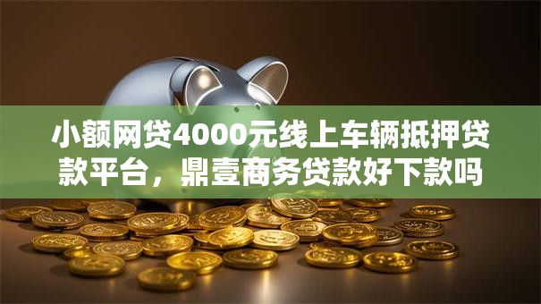 小额网贷4000元线上车辆抵押贷款平台，鼎壹商务贷款好下款吗的8个平台介绍