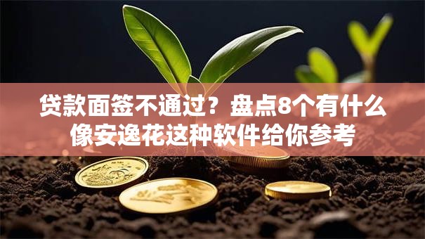 贷款面签不通过?盘点8个有什么像安逸花这种软件给你参考 贷款面签不通过?盘点8个有什么像安逸花这种软件给你参考