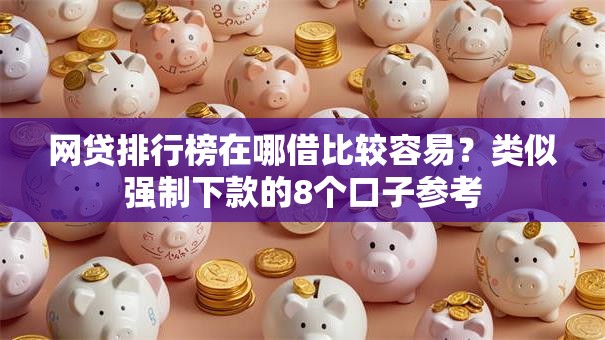 网贷排行榜在哪借比较容易？类似强制下款的8个口子参考