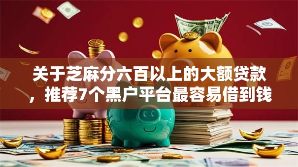 关于芝麻分六百以上的大额贷款，推荐7个黑户平台最容易借到钱给你