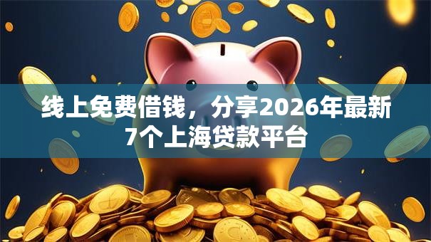线上免费借钱，分享2026年最新7个上海贷款平台