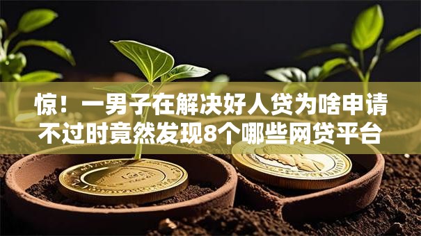 惊!一男子在解决好人贷为啥申请不过时竟然发现8个哪些网贷平台不上征信,事后分享了出来 惊!一男子在解决好人贷为啥申请不过时竟然发现8个哪些网贷平台不上征信,事后分享了出来