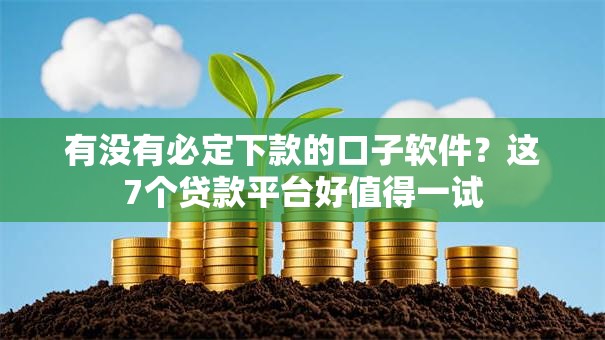 有没有必定下款的口子软件？这7个贷款平台好值得一试