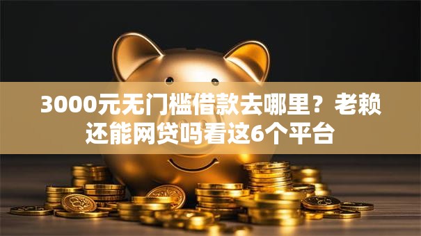 3000元无门槛借款去哪里？老赖还能网贷吗看这6个平台