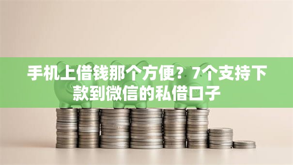 手机上借钱那个方便？7个支持下款到微信的私借口子