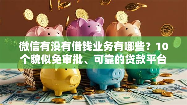 微信有没有借钱业务有哪些？10个貌似免审批、可靠的贷款平台合集