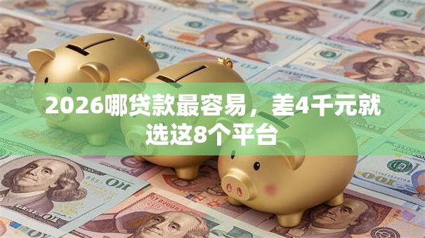 2026哪贷款最容易，差4千元就选这8个平台
