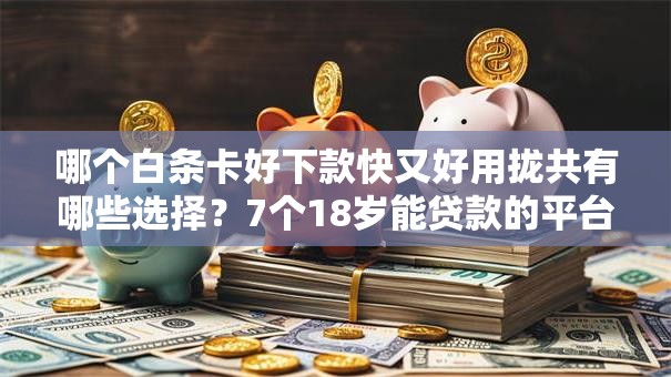 哪个白条卡好下款快又好用拢共有哪些选择?7个18岁能贷款的平台详解 哪个白条卡好下款快又好用拢共有哪些选择?7个18岁能贷款的平台详解